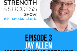 #003: The Strength and Success Show Episode 3: How to master public speaking and use it to grow your business with Jay Allen